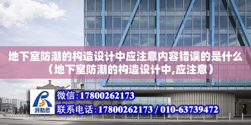 地下室防潮的構造設計中應注意內容錯誤的是什么（地下室防潮的構造設計中,應注意）