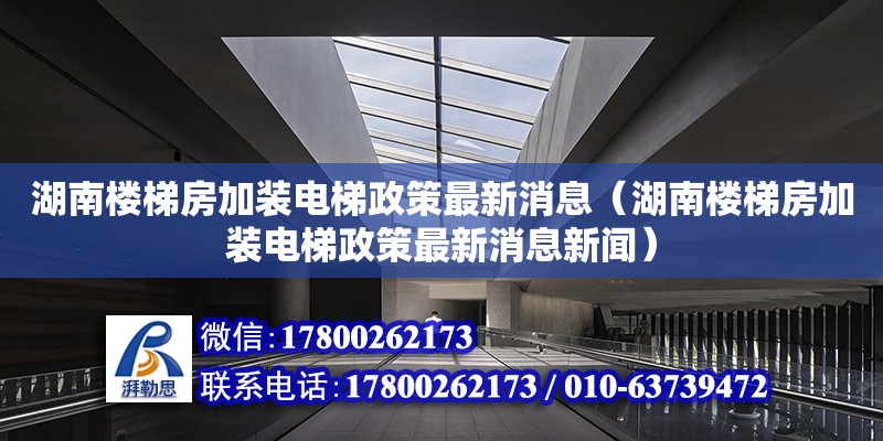 湖南樓梯房加裝電梯政策最新消息（湖南樓梯房加裝電梯政策最新消息新聞）