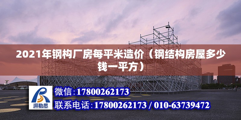 2021年鋼構廠房每平米造價（鋼結構房屋多少錢一平方）