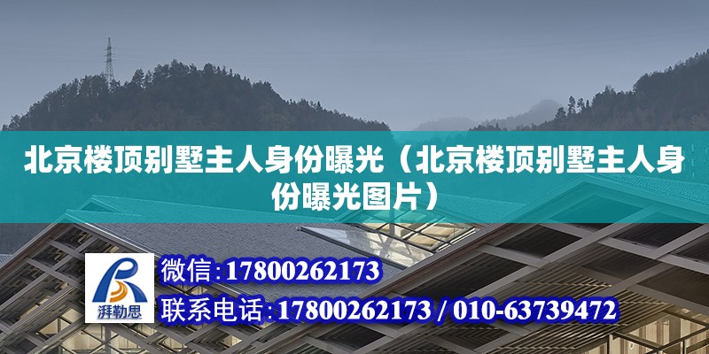 北京樓頂別墅主人身份曝光（北京樓頂別墅主人身份曝光圖片） 北京加固設(shè)計（加固設(shè)計公司）