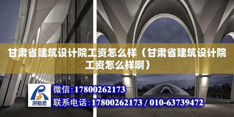 甘肅省建筑設計院工資怎么樣（甘肅省建筑設計院工資怎么樣啊） 鋼結構網架設計