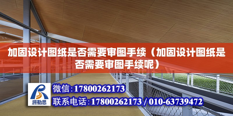 加固設計圖紙是否需要審圖手續（加固設計圖紙是否需要審圖手續呢）