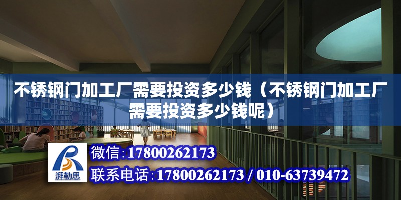 不銹鋼門加工廠需要投資多少錢（不銹鋼門加工廠需要投資多少錢呢）