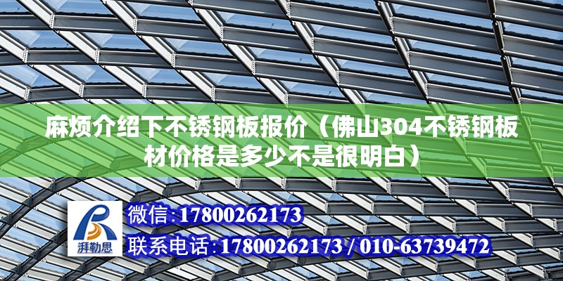 麻煩介紹下不銹鋼板報價（佛山304不銹鋼板材價格是多少不是很明白） 鋼結構網架設計