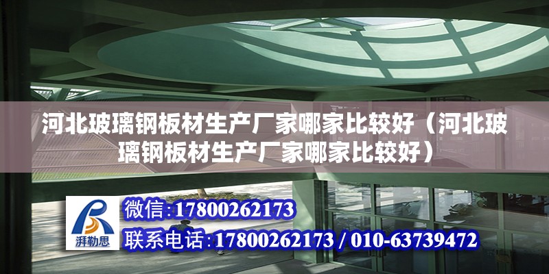 河北玻璃鋼板材生產廠家哪家比較好（河北玻璃鋼板材生產廠家哪家比較好）