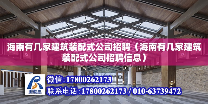 海南有幾家建筑裝配式公司招聘（海南有幾家建筑裝配式公司招聘信息） 北京加固設(shè)計（加固設(shè)計公司）