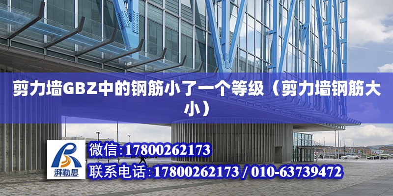 剪力墻GBZ中的鋼筋小了一個等級（剪力墻鋼筋大小） 北京加固設計（加固設計公司）