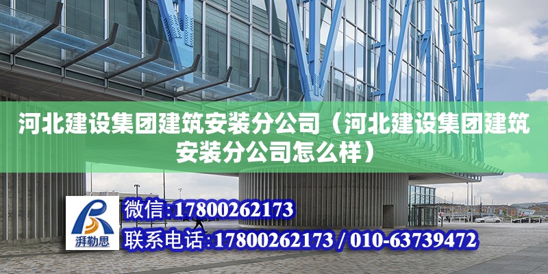 河北建設(shè)集團(tuán)建筑安裝分公司（河北建設(shè)集團(tuán)建筑安裝分公司怎么樣）