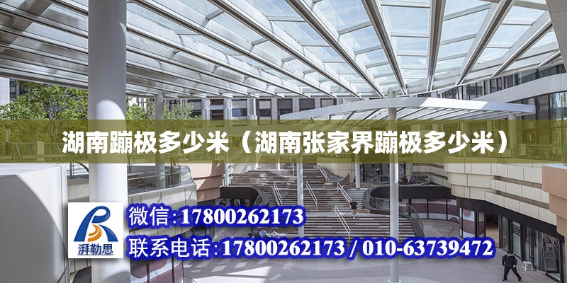 湖南蹦極多少米（湖南張家界蹦極多少米） 北京加固設計（加固設計公司）