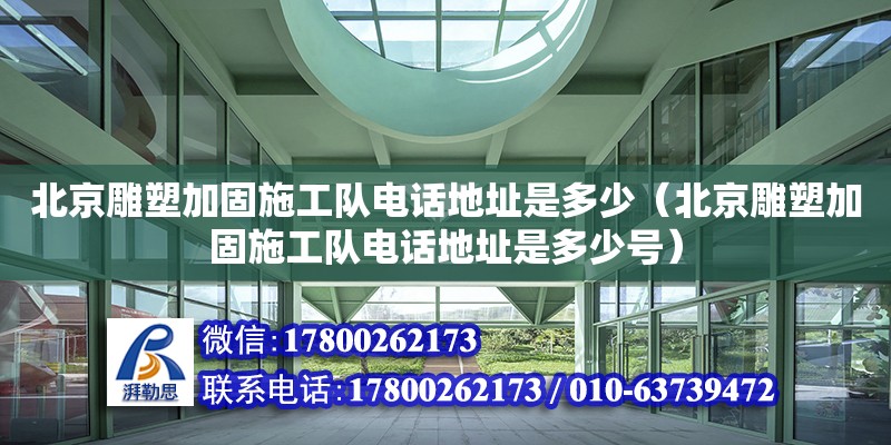 北京雕塑加固施工隊電話地址是多少（北京雕塑加固施工隊電話地址是多少號） 北京加固設計（加固設計公司）