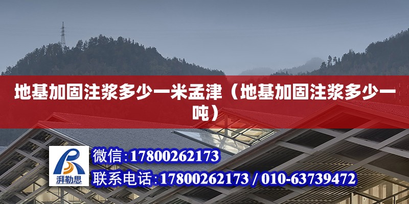 地基加固注漿多少一米孟津（地基加固注漿多少一噸）