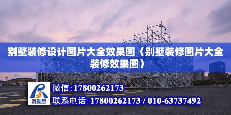 別墅裝修設計圖片大全效果圖（別墅裝修圖片大全 裝修效果圖）