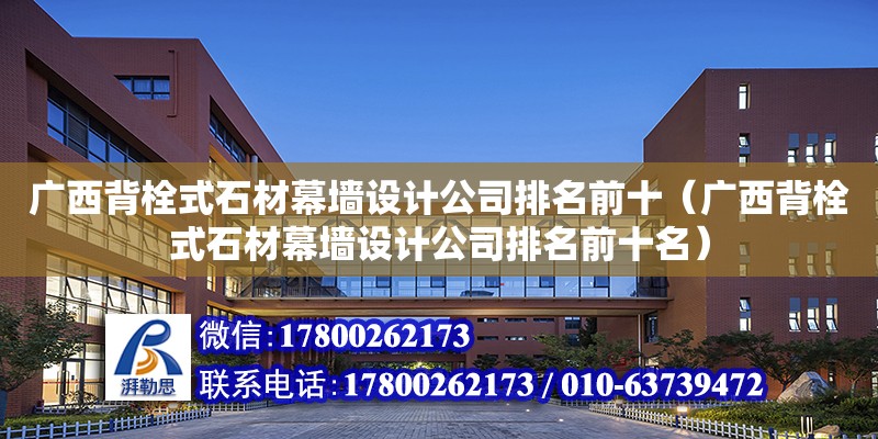 廣西背栓式石材幕墻設計公司排名前十（廣西背栓式石材幕墻設計公司排名前十名）