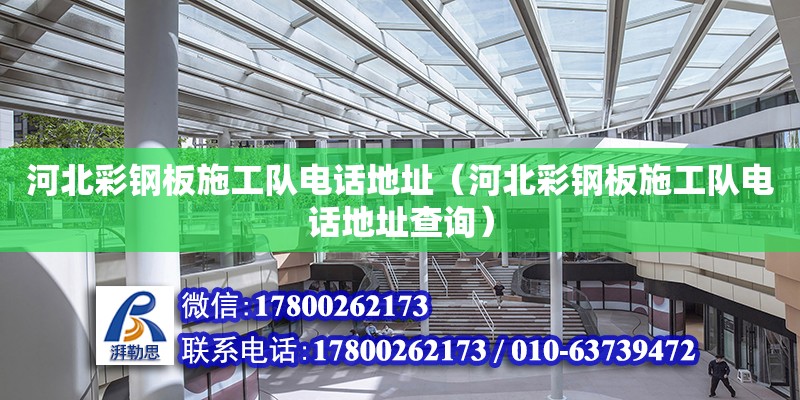 河北彩鋼板施工隊電話地址（河北彩鋼板施工隊電話地址查詢） 鋼結構網架設計