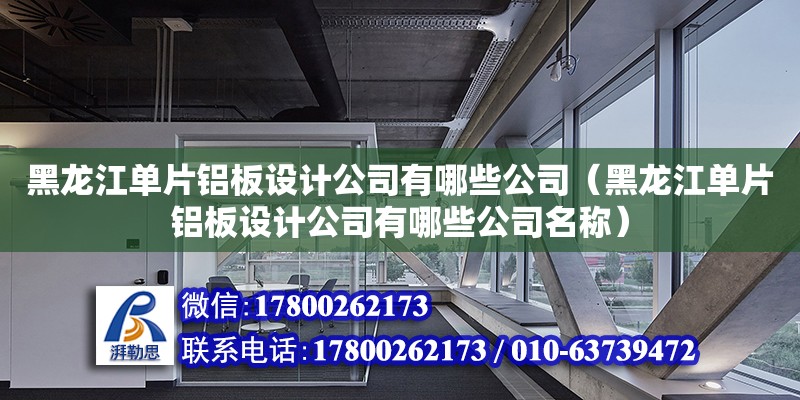 黑龍江單片鋁板設(shè)計(jì)公司有哪些公司（黑龍江單片鋁板設(shè)計(jì)公司有哪些公司名稱）