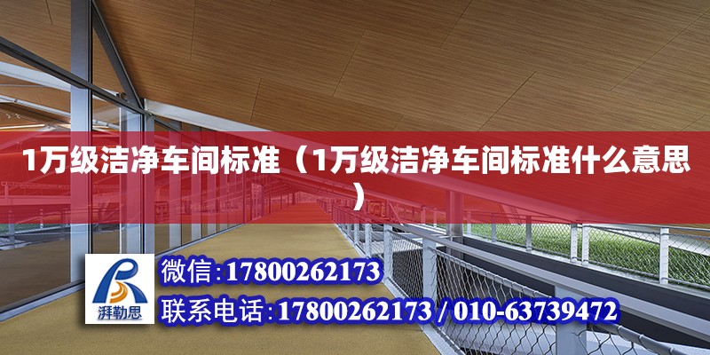 1萬級潔凈車間標準（1萬級潔凈車間標準什么意思） 鋼結構網架設計