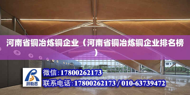 河南省銅冶煉銅企業(yè)（河南省銅冶煉銅企業(yè)排名榜） 鋼結(jié)構(gòu)網(wǎng)架設(shè)計(jì)