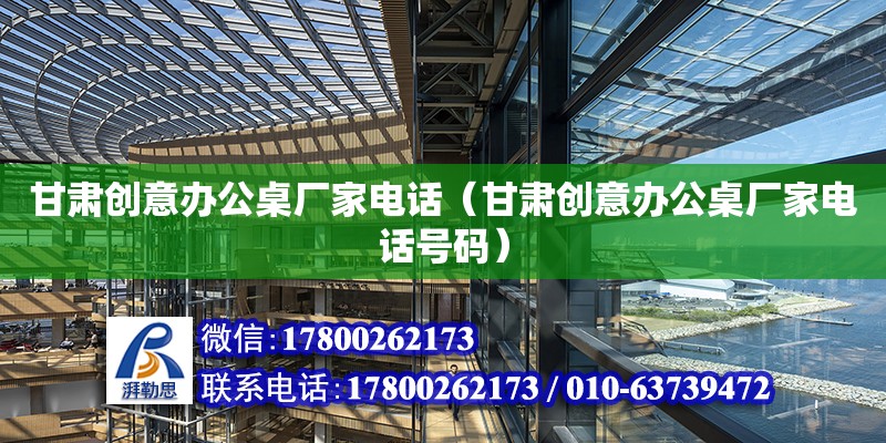 甘肅創意辦公桌廠家電話（甘肅創意辦公桌廠家電話號碼） 北京加固設計（加固設計公司）