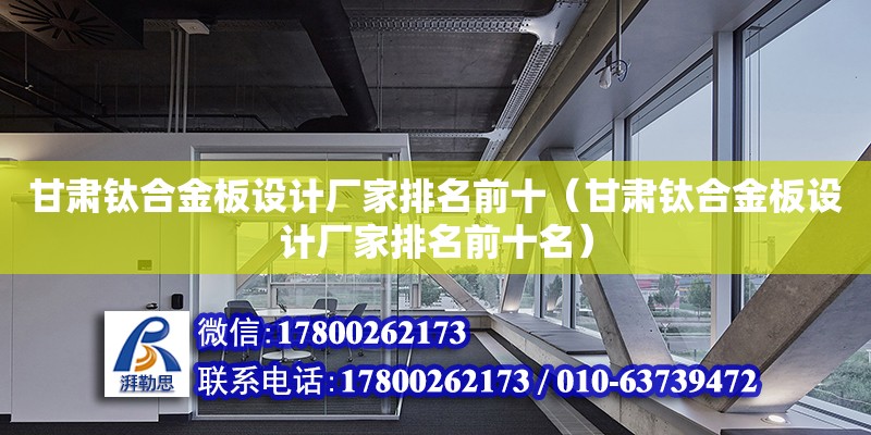 甘肅鈦合金板設計廠家排名前十（甘肅鈦合金板設計廠家排名前十名）