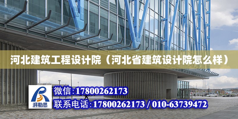 河北建筑工程設(shè)計院（河北省建筑設(shè)計院怎么樣）