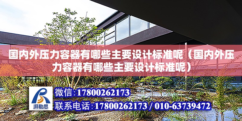 國內外壓力容器有哪些主要設計標準呢（國內外壓力容器有哪些主要設計標準呢）