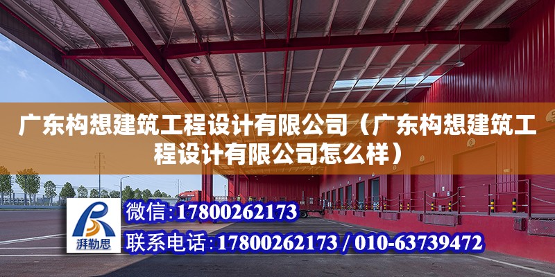 廣東構想建筑工程設計有限公司（廣東構想建筑工程設計有限公司怎么樣）