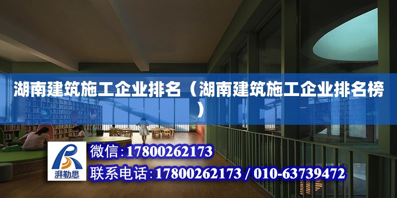 湖南建筑施工企業排名（湖南建筑施工企業排名榜）