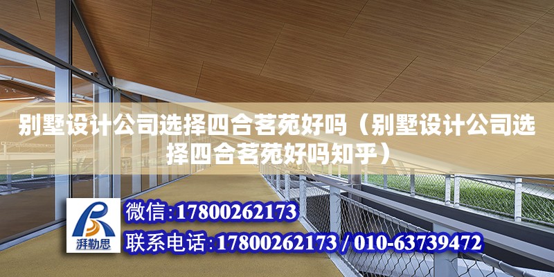 別墅設計公司選擇四合茗苑好嗎（別墅設計公司選擇四合茗苑好嗎知乎）