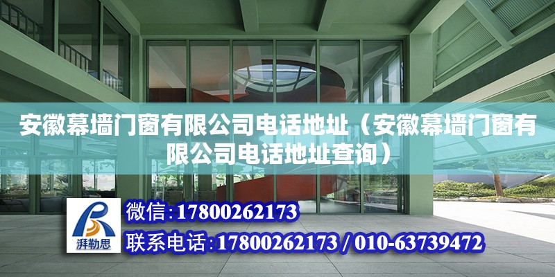 安徽幕墻門窗有限公司電話地址（安徽幕墻門窗有限公司電話地址查詢）