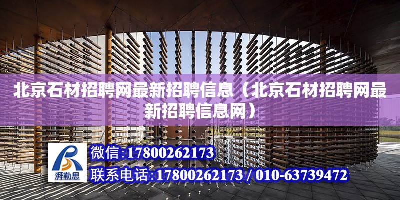 北京石材招聘網最新招聘信息（北京石材招聘網最新招聘信息網） 北京加固設計（加固設計公司）