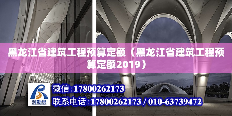 黑龍江省建筑工程預算定額（黑龍江省建筑工程預算定額2019） 北京加固設計（加固設計公司）