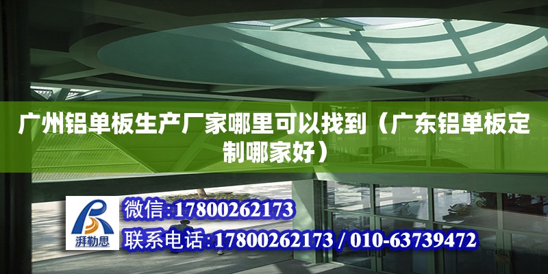 廣州鋁單板生產廠家哪里可以找到（廣東鋁單板定制哪家好）