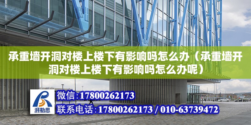 承重墻開洞對樓上樓下有影響嗎怎么辦（承重墻開洞對樓上樓下有影響嗎怎么辦呢） 北京加固設計（加固設計公司）