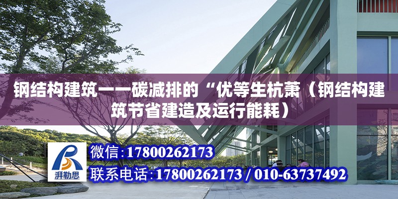 鋼結構建筑一一碳減排的“優等生杭蕭（鋼結構建筑節省建造及運行能耗）