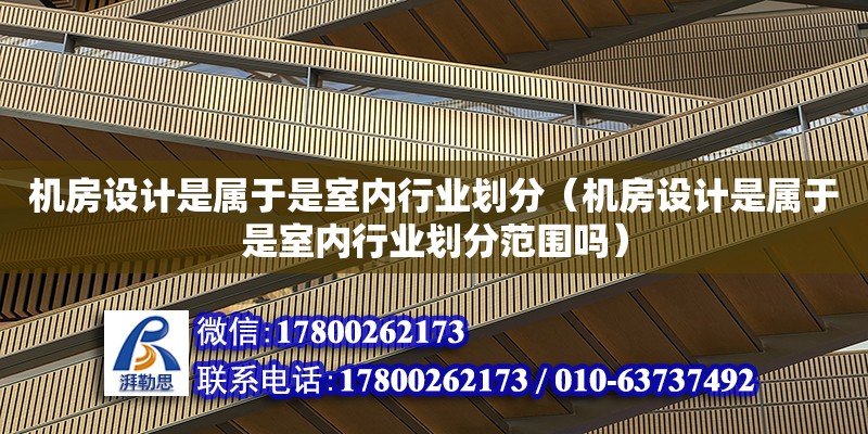 機房設計是屬于是室內行業劃分（機房設計是屬于是室內行業劃分范圍嗎）