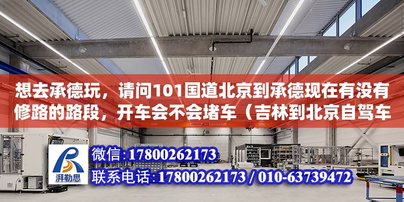 想去承德玩，請問101國道北京到承德現在有沒有修路的路段，開車會不會堵車（吉林到北京自駕車現在沈陽繞城高速修路，怎么繞） 鋼結構網架設計