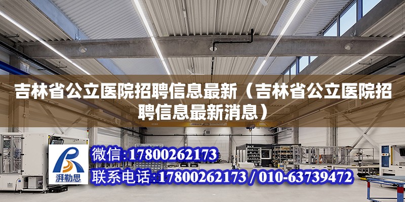 吉林省公立醫院招聘信息最新（吉林省公立醫院招聘信息最新消息）