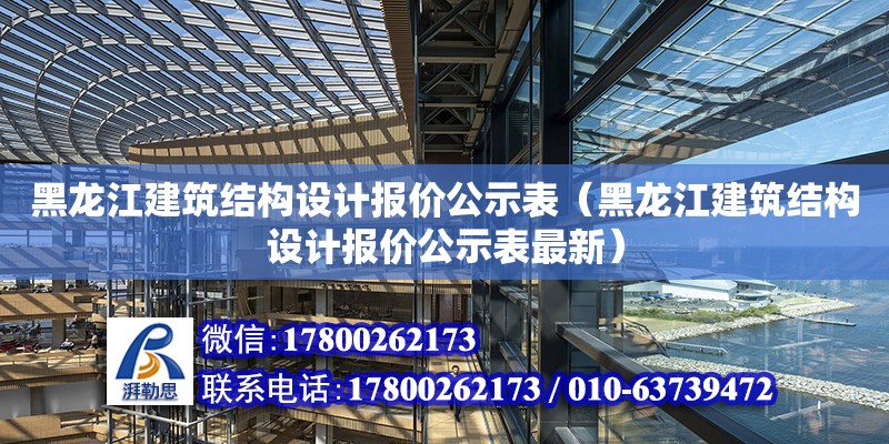 黑龍江建筑結構設計報價公示表（黑龍江建筑結構設計報價公示表最新） 北京加固設計（加固設計公司）