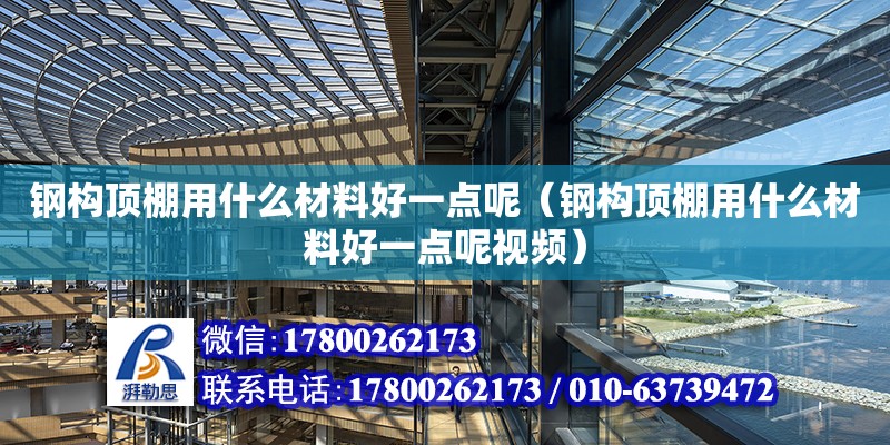 鋼構頂棚用什么材料好一點呢（鋼構頂棚用什么材料好一點呢視頻）