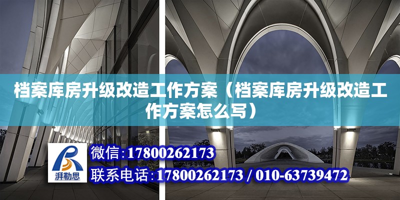 檔案庫房升級改造工作方案（檔案庫房升級改造工作方案怎么寫）