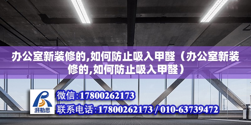 辦公室新裝修的,如何防止吸入甲醛（辦公室新裝修的,如何防止吸入甲醛）