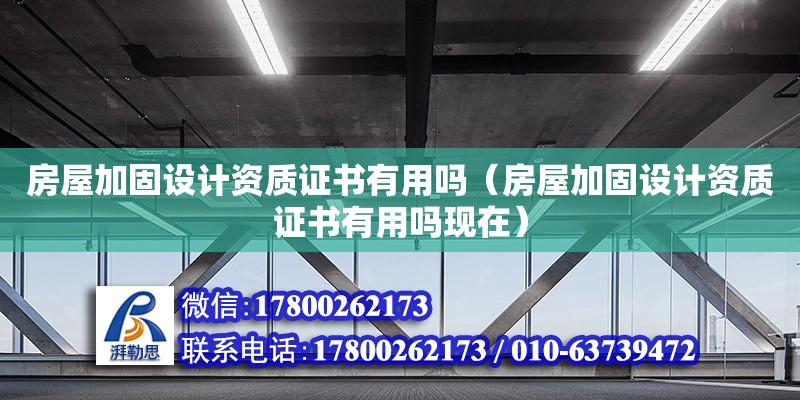 房屋加固設計資質證書有用嗎（房屋加固設計資質證書有用嗎現在）