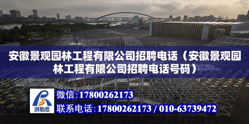 安徽景觀園林工程有限公司招聘電話（安徽景觀園林工程有限公司招聘電話號碼） 北京加固設計（加固設計公司）