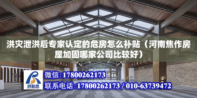 洪災泄洪后專家認定的危房怎么補貼（河南焦作房屋加固哪家公司比較好）