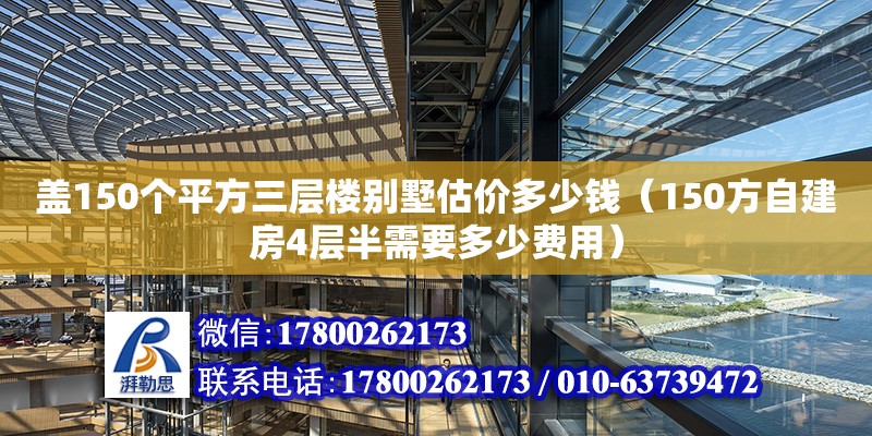 蓋150個平方三層樓別墅估價多少錢（150方自建房4層半需要多少費用）