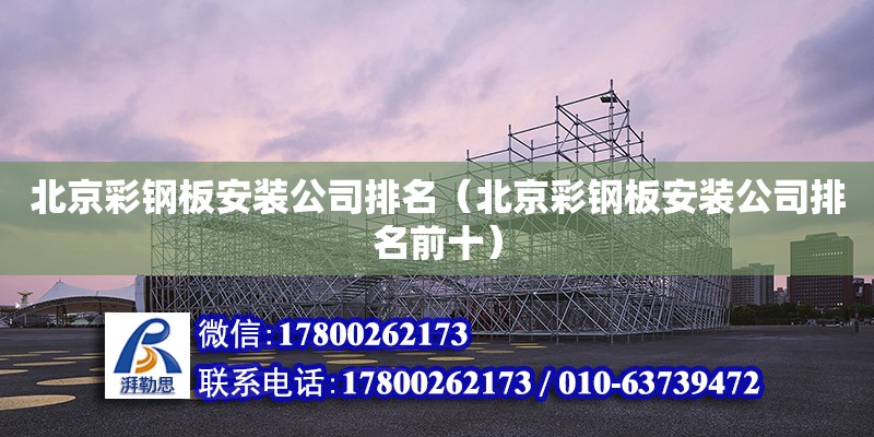 北京彩鋼板安裝公司排名（北京彩鋼板安裝公司排名前十） 建筑消防施工