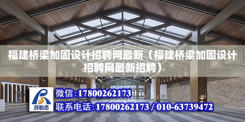 福建橋梁加固設計招聘網最新（福建橋梁加固設計招聘網最新招聘）