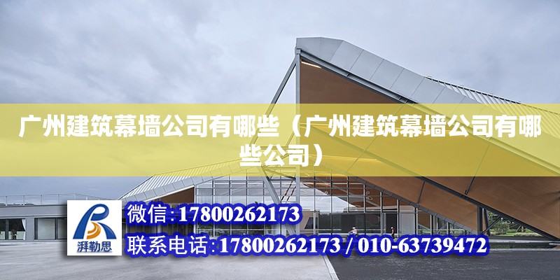 廣州建筑幕墻公司有哪些（廣州建筑幕墻公司有哪些公司）