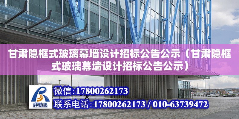 甘肅隱框式玻璃幕墻設計招標公告公示（甘肅隱框式玻璃幕墻設計招標公告公示）