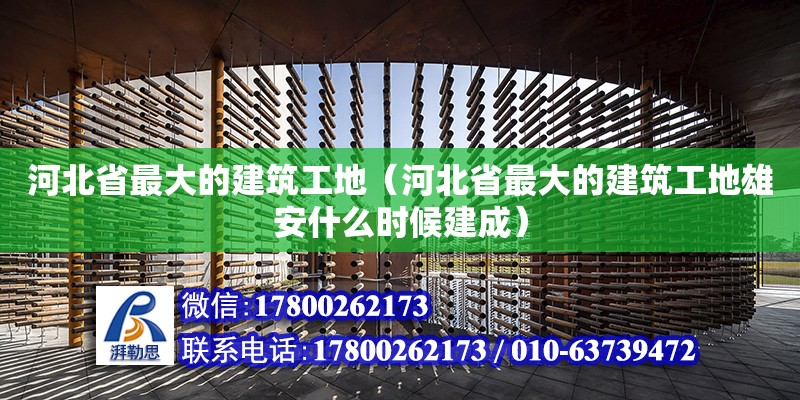 河北省最大的建筑工地（河北省最大的建筑工地雄安什么時(shí)候建成）